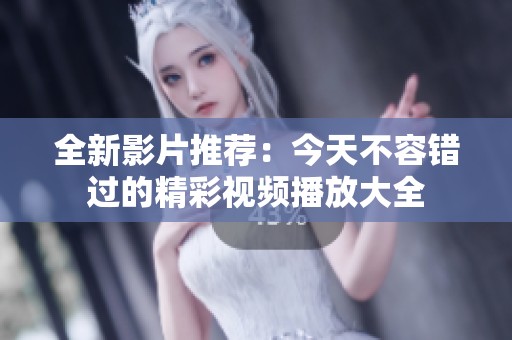 全新影片推荐：今天不容错过的精彩视频播放大全