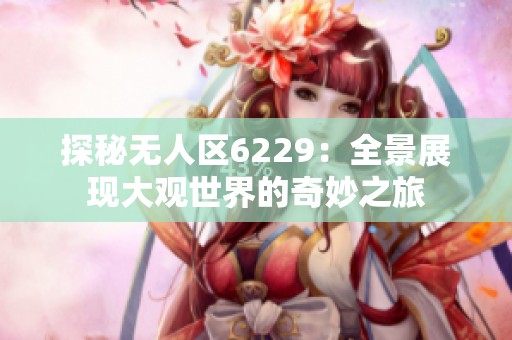 探秘无人区6229：全景展现大观世界的奇妙之旅