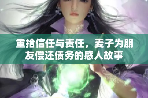 重拾信任与责任，麦子为朋友偿还债务的感人故事