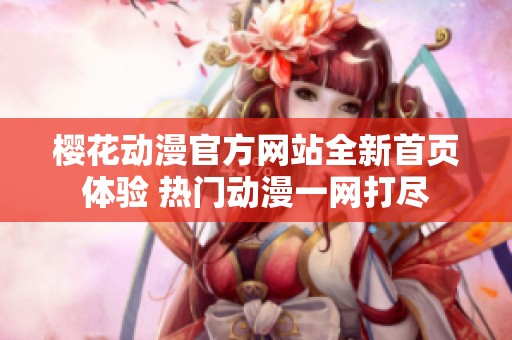 樱花动漫官方网站全新首页体验 热门动漫一网打尽
