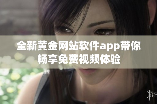 全新黄金网站软件app带你畅享免费视频体验