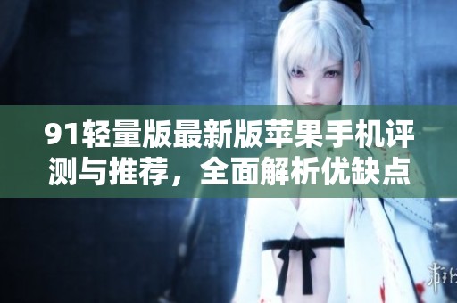 91轻量版最新版苹果手机评测与推荐，全面解析优缺点