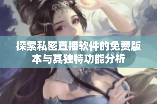 探索私密直播软件的免费版本与其独特功能分析