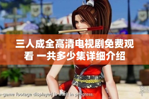 三人成全高清电视剧免费观看 一共多少集详细介绍