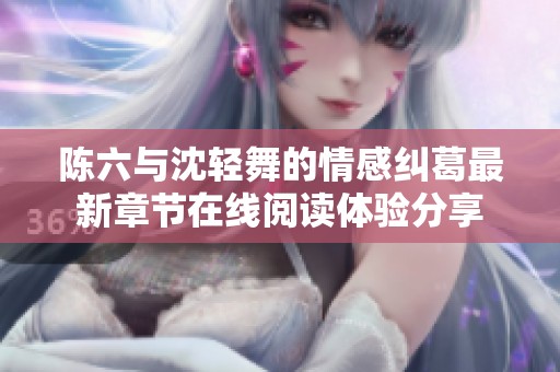 陈六与沈轻舞的情感纠葛最新章节在线阅读体验分享