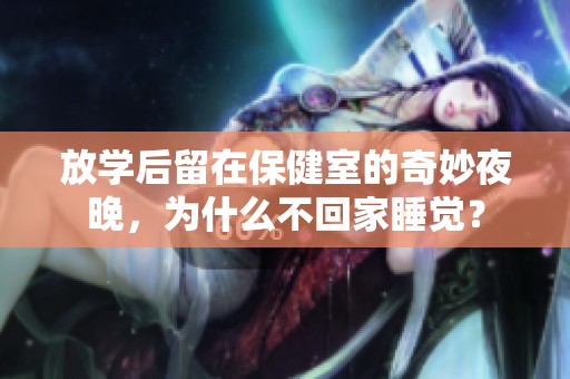 放学后留在保健室的奇妙夜晚，为什么不回家睡觉？
