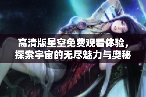 高清版星空免费观看体验，探索宇宙的无尽魅力与奥秘