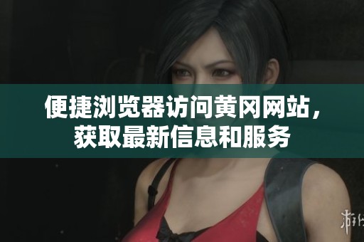 便捷浏览器访问黄冈网站，获取最新信息和服务