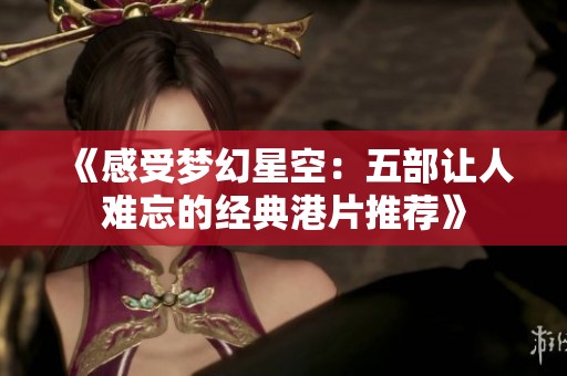 《感受梦幻星空：五部让人难忘的经典港片推荐》