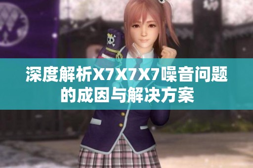 深度解析X7X7X7噪音问题的成因与解决方案
