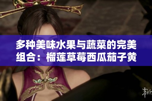 多种美味水果与蔬菜的完美组合：榴莲草莓西瓜茄子黄瓜解析