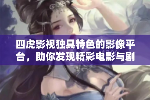 四虎影视独具特色的影像平台，助你发现精彩电影与剧集