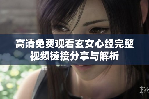 高清免费观看玄女心经完整视频链接分享与解析