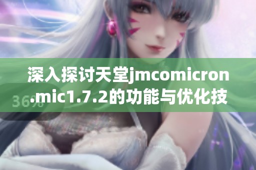 深入探讨天堂jmcomicron.mic1.7.2的功能与优化技巧