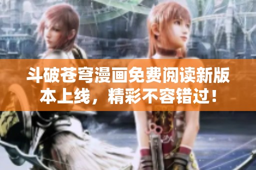 斗破苍穹漫画免费阅读新版本上线，精彩不容错过！