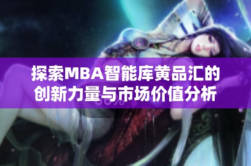探索MBA智能库黄品汇的创新力量与市场价值分析