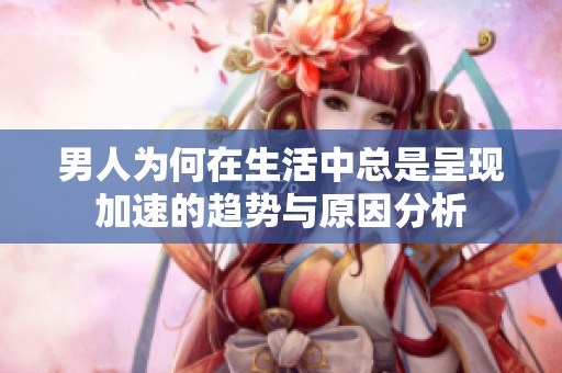 男人为何在生活中总是呈现加速的趋势与原因分析