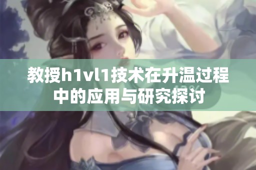 教授h1vl1技术在升温过程中的应用与研究探讨