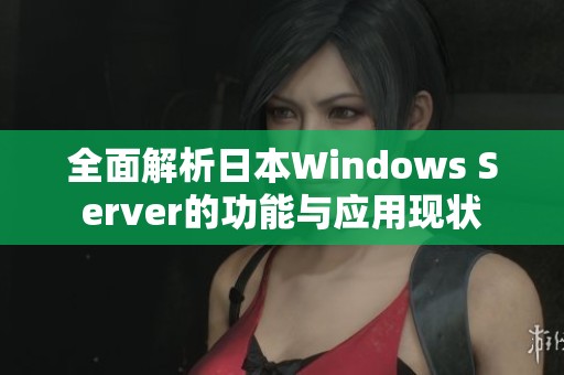 全面解析日本Windows Server的功能与应用现状
