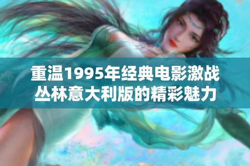 重温1995年经典电影激战丛林意大利版的精彩魅力