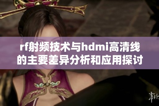 rf射频技术与hdmi高清线的主要差异分析和应用探讨