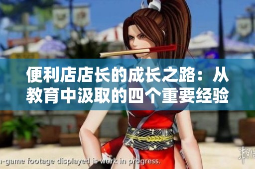 便利店店长的成长之路：从教育中汲取的四个重要经验教训