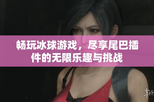 畅玩冰球游戏，尽享尾巴插件的无限乐趣与挑战