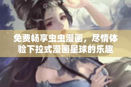免费畅享虫虫漫画，尽情体验下拉式漫画星球的乐趣
