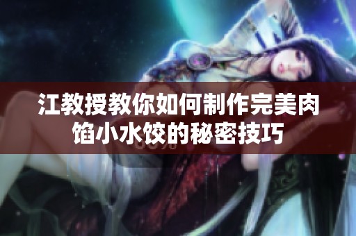江教授教你如何制作完美肉馅小水饺的秘密技巧