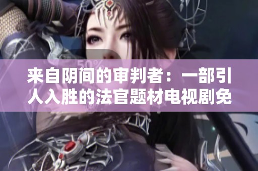 来自阴间的审判者：一部引人入胜的法官题材电视剧免费观看