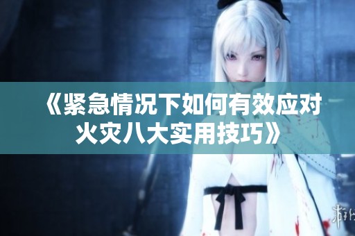 《紧急情况下如何有效应对火灾八大实用技巧》