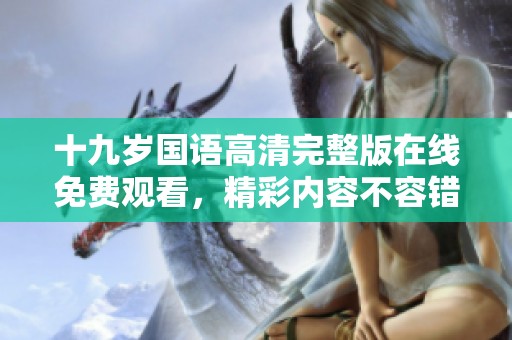 十九岁国语高清完整版在线免费观看，精彩内容不容错过！