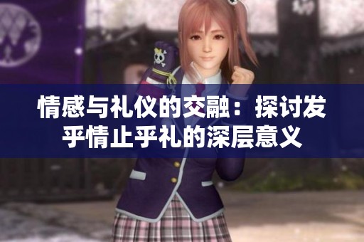 情感与礼仪的交融：探讨发乎情止乎礼的深层意义