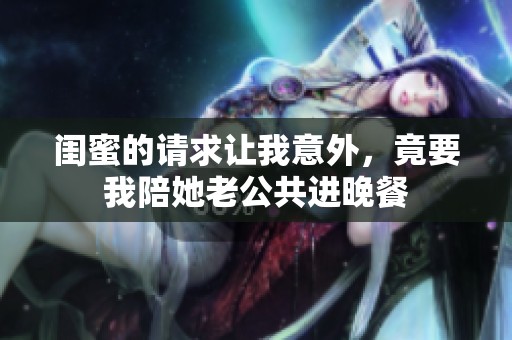 闺蜜的请求让我意外，竟要我陪她老公共进晚餐