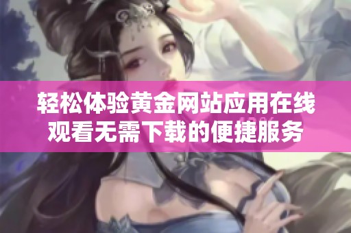 轻松体验黄金网站应用在线观看无需下载的便捷服务