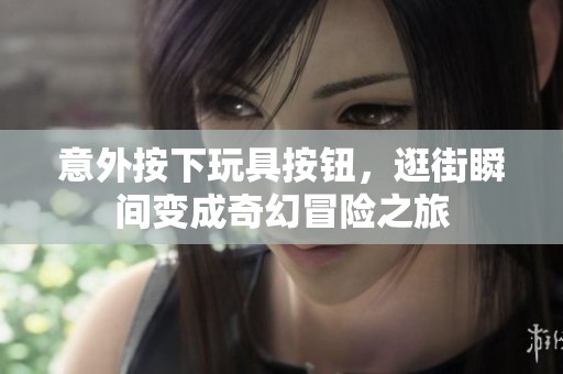 意外按下玩具按钮，逛街瞬间变成奇幻冒险之旅