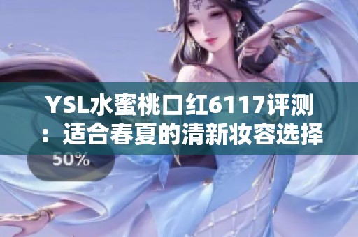 YSL水蜜桃口红6117评测：适合春夏的清新妆容选择