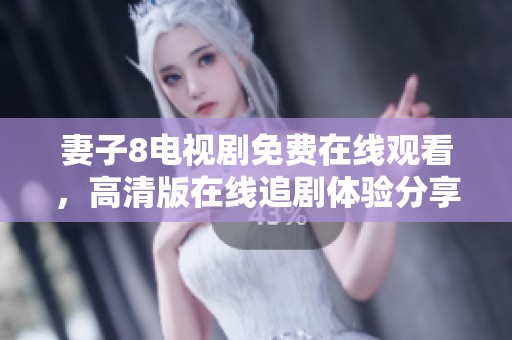 妻子8电视剧免费在线观看，高清版在线追剧体验分享
