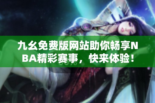 九幺免费版网站助你畅享NBA精彩赛事，快来体验！