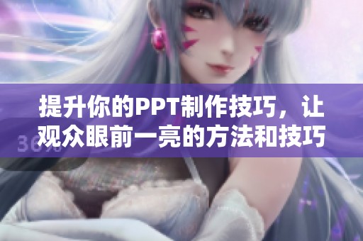 提升你的PPT制作技巧，让观众眼前一亮的方法和技巧