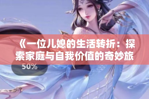 《一位儿媳的生活转折：探索家庭与自我价值的奇妙旅程》