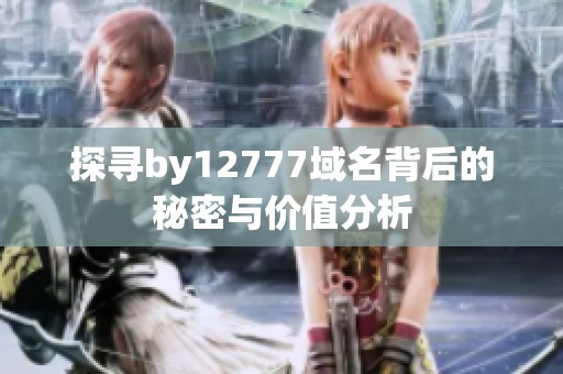 探寻by12777域名背后的秘密与价值分析