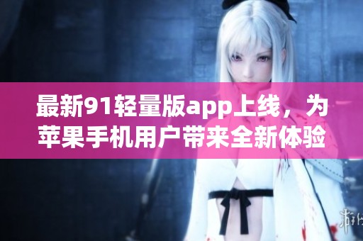最新91轻量版app上线，为苹果手机用户带来全新体验