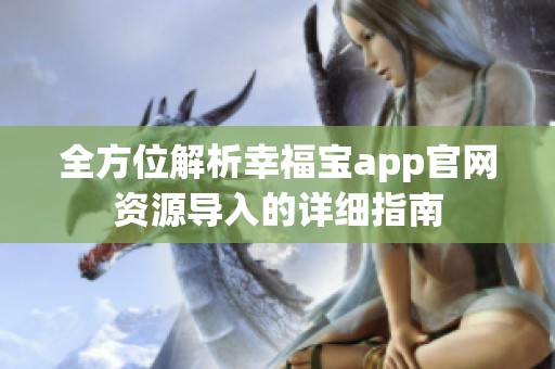全方位解析幸福宝app官网资源导入的详细指南