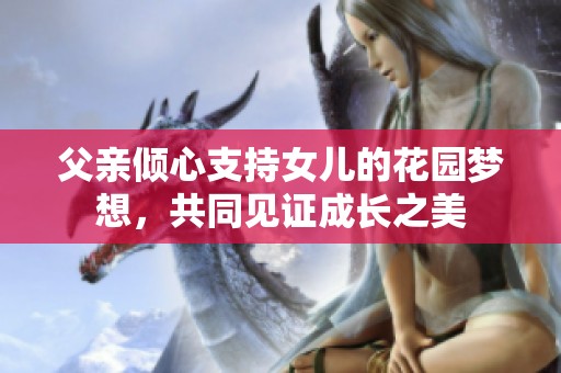 父亲倾心支持女儿的花园梦想，共同见证成长之美