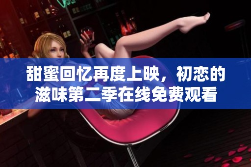 甜蜜回忆再度上映，初恋的滋味第二季在线免费观看
