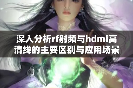 深入分析rf射频与hdmi高清线的主要区别与应用场景
