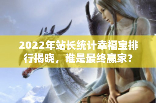2022年站长统计幸福宝排行揭晓，谁是最终赢家？