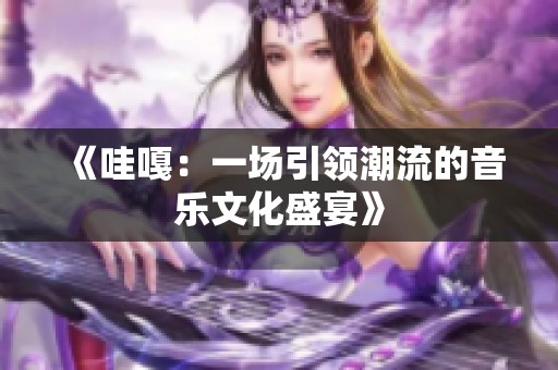 《哇嘎：一场引领潮流的音乐文化盛宴》