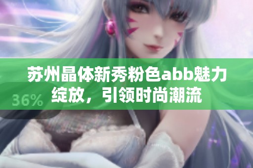 苏州晶体新秀粉色abb魅力绽放，引领时尚潮流